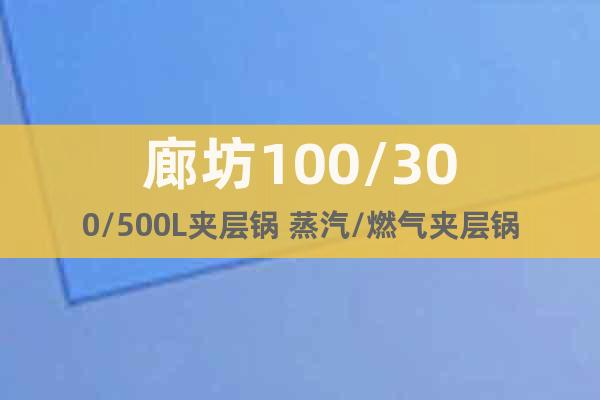 廊坊100/300/500L夾層鍋 蒸汽/燃?xì)鈯A層鍋廠(chǎng)