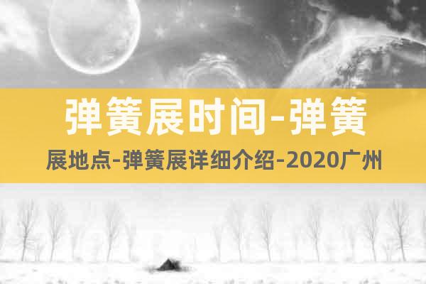 彈簧展時(shí)間-彈簧展地點(diǎn)-彈簧展詳細(xì)介紹-2020廣州彈簧展