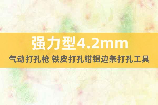 強(qiáng)力型4.2mm氣動(dòng)打孔槍 鐵皮打孔鉗鋁邊條打孔工具