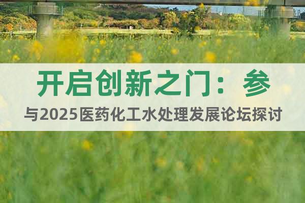 開啟創(chuàng)新之門：參與2025醫(yī)藥化工水處理發(fā)展論壇探討未來趨勢