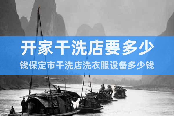 開家干洗店要多少錢保定市干洗店洗衣服設備多少錢