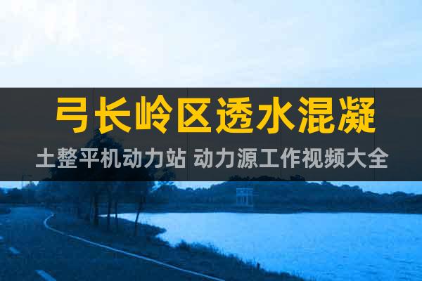 弓長嶺區(qū)透水混凝土整平機動力站 動力源工作視頻大全