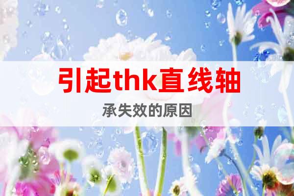 引起thk直線軸承失效的原因