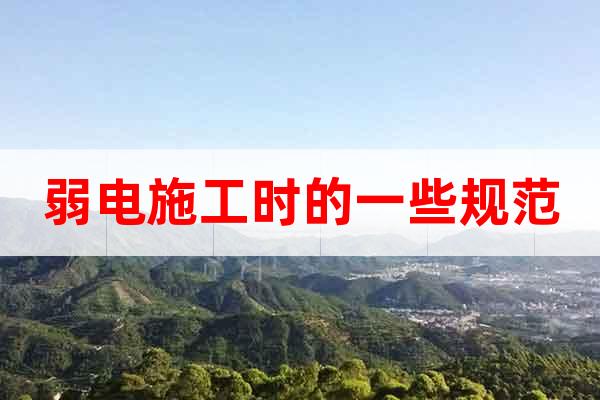 弱電施工時(shí)的一些規(guī)范