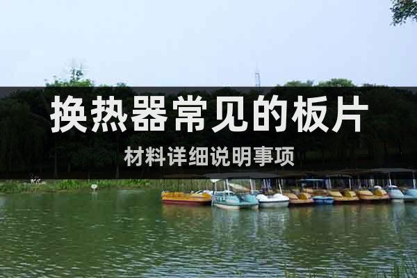 換熱器常見的板片材料詳細(xì)說(shuō)明事項(xiàng)