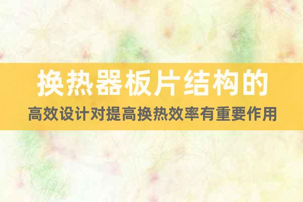 換熱器板片結(jié)構(gòu)的高效設(shè)計(jì)對(duì)提高換熱效率有重要作用