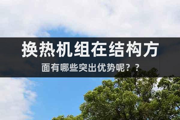 換熱機組在結構方面有哪些突出優(yōu)勢呢？？