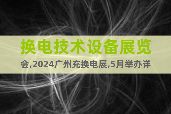 换电技术设备展览会,2024广州充换电展,5月举办详情