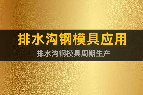 排水溝鋼模具應用  排水溝鋼模具周期生產(chǎn)
