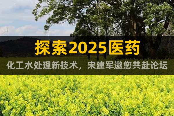 探索2025醫(yī)藥化工水處理新技術，宋建軍邀您共赴論壇盛宴！