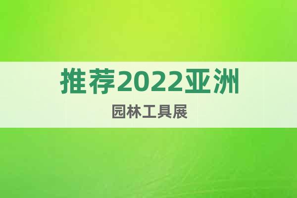 推薦2022亞洲園林工具展