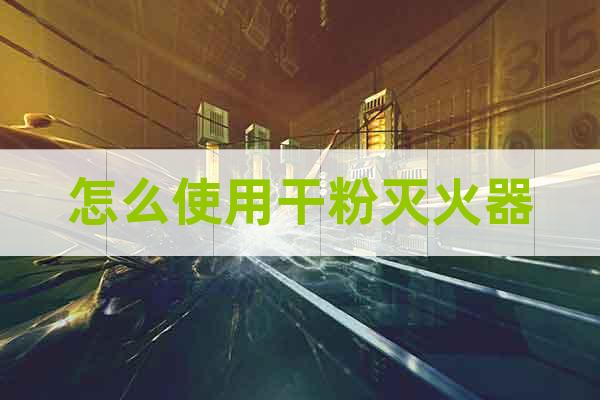 怎么使用干粉滅火器