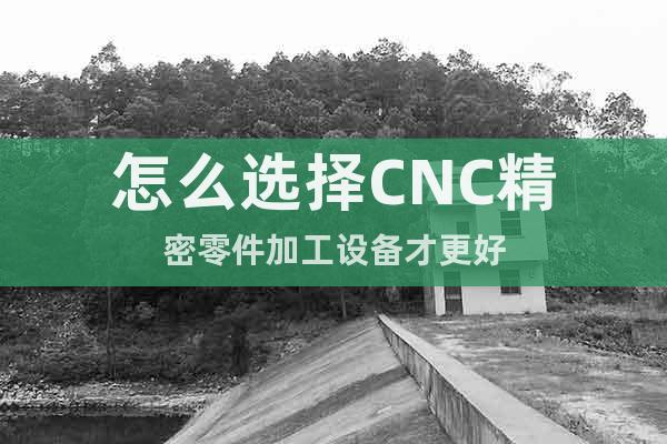 怎么選擇CNC精密零件加工設(shè)備才更好