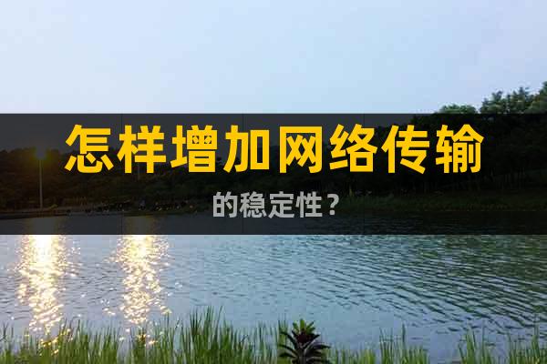 怎樣增加網絡傳輸的穩定性？