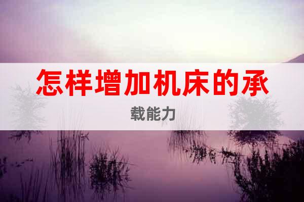 怎樣增加機床的承載能力
