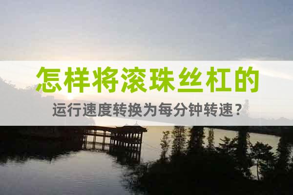 怎樣將滾珠絲杠的運行速度轉(zhuǎn)換為每分鐘轉(zhuǎn)速？