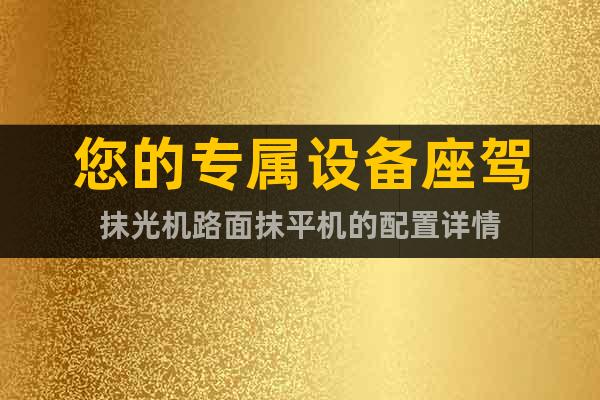 您的專屬設(shè)備座駕抹光機(jī)路面抹平機(jī)的配置詳情