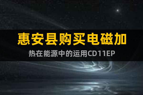 惠安縣購(gòu)買(mǎi)電磁加熱在能源中的運(yùn)用CD11EP