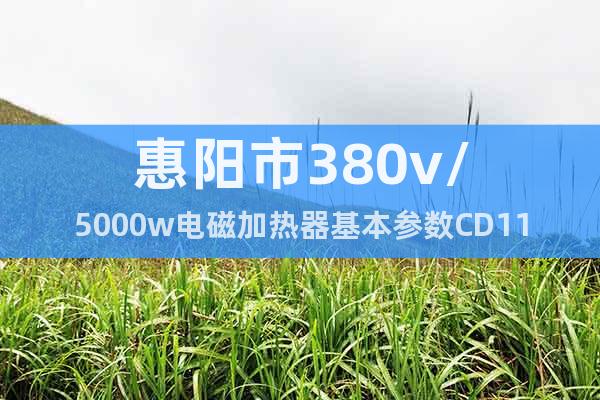 惠阳市380v/5000w电磁加热器基本参数CD11EP