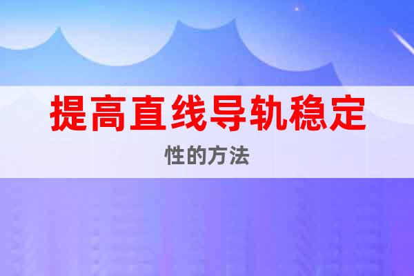 提高直線導(dǎo)軌穩(wěn)定性的方法