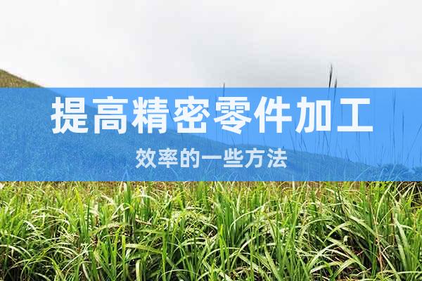 提高精密零件加工效率的一些方法