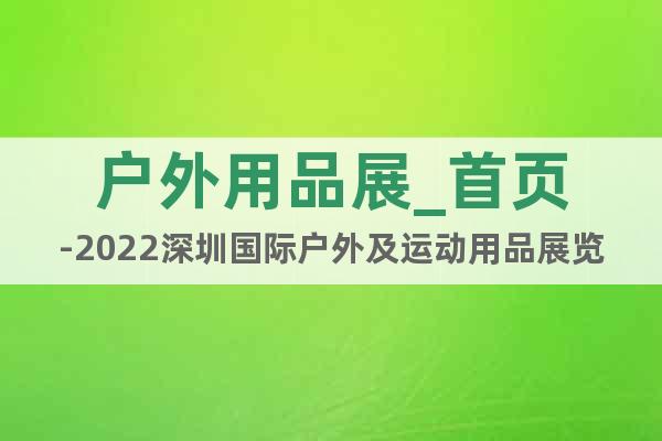 户外用品展_首页-2022深圳国际户外及运动用品展览会