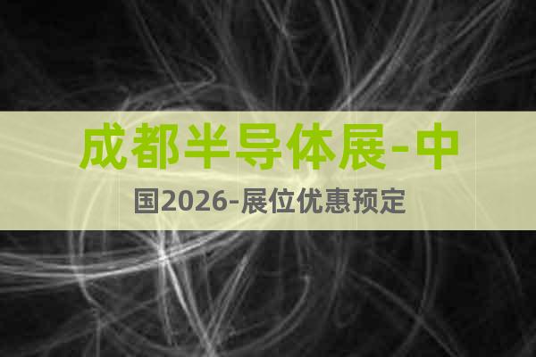 成都半導(dǎo)體展-中國(guó)2026-展位優(yōu)惠預(yù)定