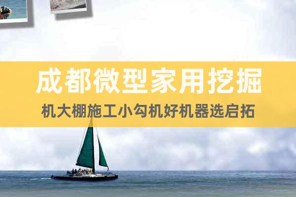 成都微型家用挖掘機(jī)大棚施工小勾機(jī)好機(jī)器選啟拓