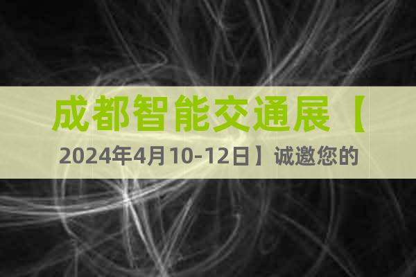 成都智能交通展【2024年4月10-12日】诚邀您的加入