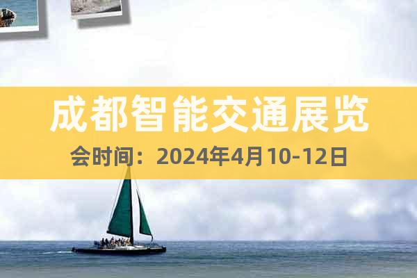 成都智能交通展覽會時間：2024年4月10-12日