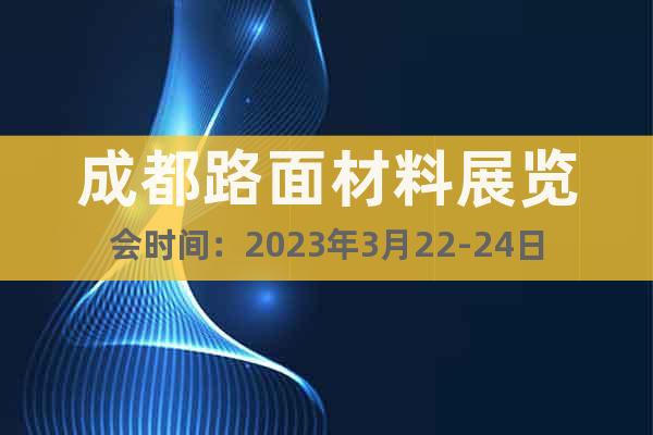 成都路面材料展览会时间：2023年3月22-24日