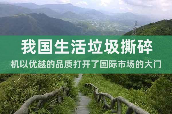 我國生活垃圾撕碎機以優(yōu)越的品質(zhì)打開了國際市場的大門