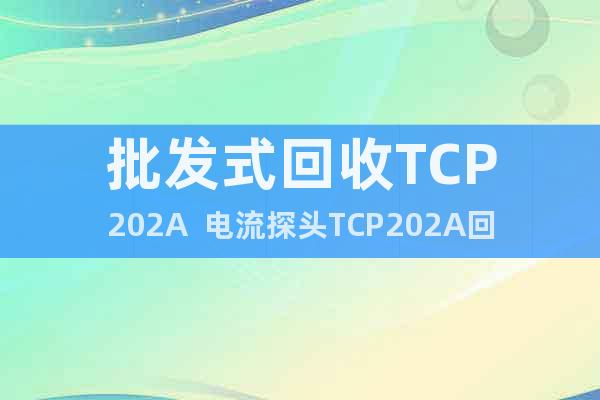 批发式回收TCP202A  电流探头TCP202A回收