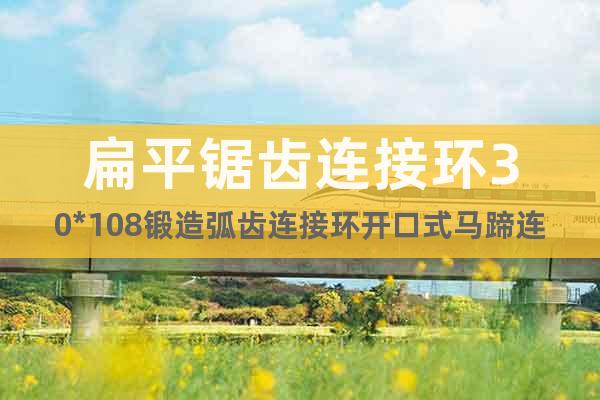 扁平鋸齒連接環30*108鍛造弧齒連接環開口式馬蹄連接環