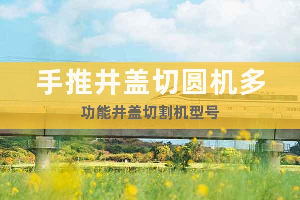 手推井蓋切圓機(jī)多功能井蓋切割機(jī)型號(hào)