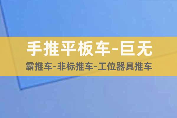 手推平板車-巨無霸推車-非標(biāo)推車-工位器具推車