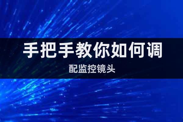 手把手教你如何調(diào)配監(jiān)控鏡頭