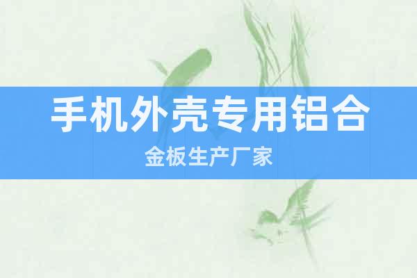 手機(jī)外殼專用鋁合金板生產(chǎn)廠家