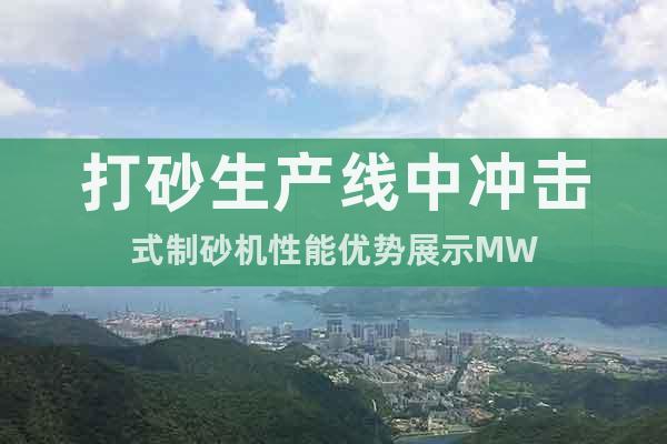 打砂生產(chǎn)線中沖擊式制砂機(jī)性能優(yōu)勢(shì)展示MW