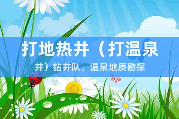 打地?zé)峋ù驕厝┿@井隊(duì)、溫泉地質(zhì)勘探