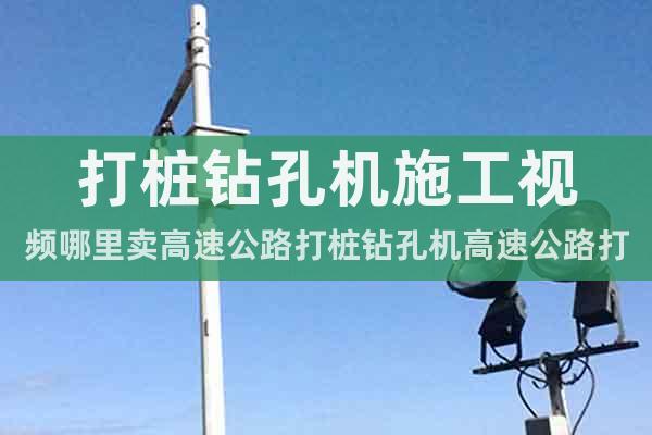 打樁鉆孔機施工視頻哪里賣高速公路打樁鉆孔機高速公路打樁鉆孔機