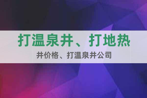 打溫泉井、打地?zé)峋畠r(jià)格、打溫泉井公司