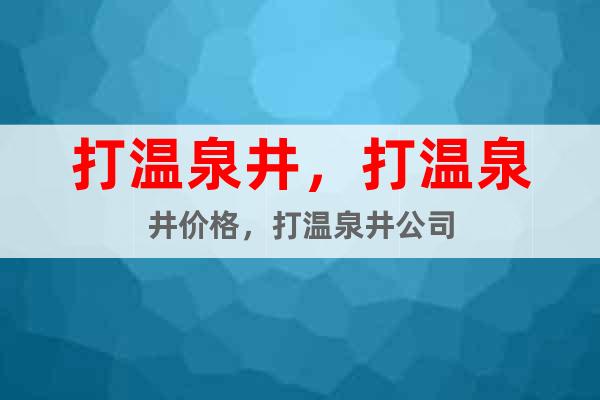 打溫泉井，打溫泉井價格，打溫泉井公司