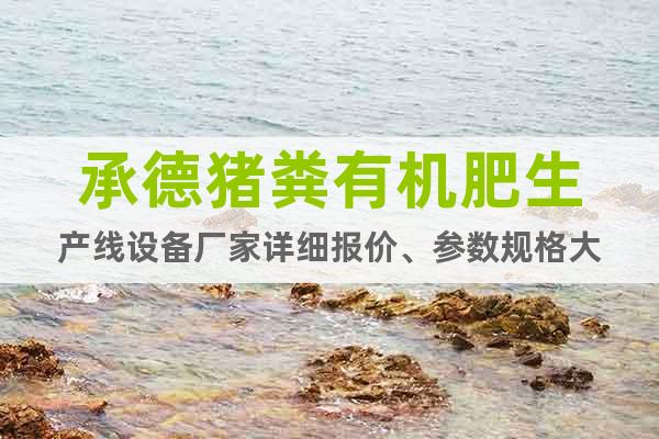 承德豬糞有機(jī)肥生產(chǎn)線設(shè)備廠家詳細(xì)報(bào)價(jià)、參數(shù)規(guī)格大
