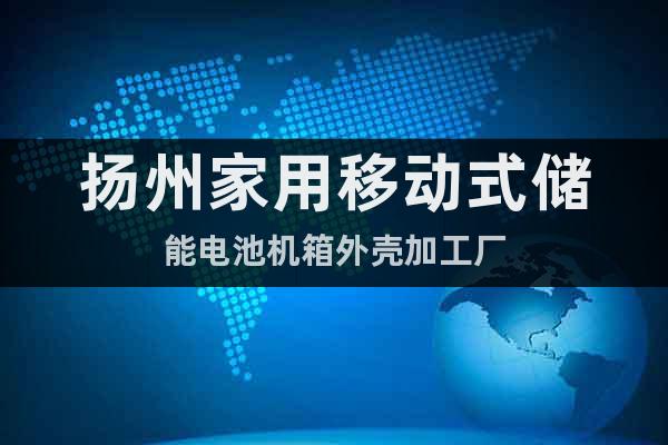 揚(yáng)州家用移動(dòng)式儲(chǔ)能電池機(jī)箱外殼加工廠
