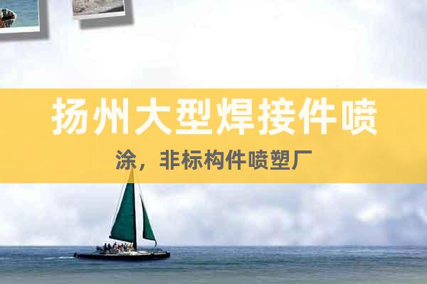 揚(yáng)州大型焊接件噴涂，非標(biāo)構(gòu)件噴塑廠(chǎng)