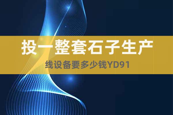 投一整套石子生產(chǎn)線設(shè)備要多少錢(qián)YD91