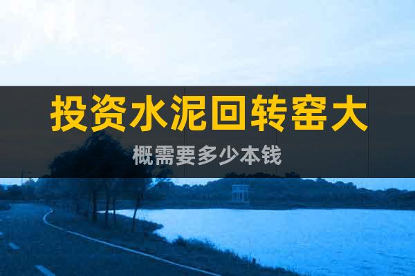 投資水泥回轉窯大概需要多少本錢