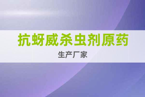 抗蚜威殺蟲劑原藥生產(chǎn)廠家