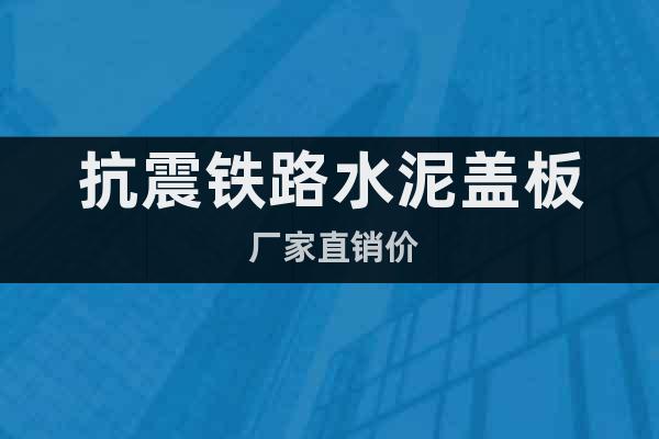 抗震鐵路水泥蓋板 廠家直銷價(jià)